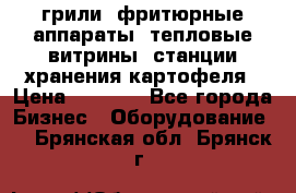 грили, фритюрные аппараты, тепловые витрины, станции хранения картофеля › Цена ­ 3 500 - Все города Бизнес » Оборудование   . Брянская обл.,Брянск г.